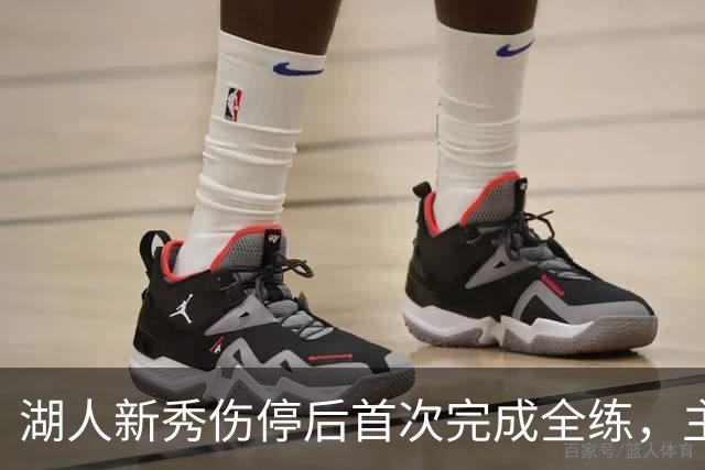 湖人新秀伤停后首次完成全练，主帅：这是重要一步